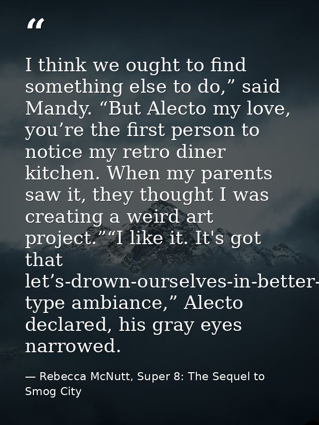 I think we ought to find something else to do,” said Mandy. “But Alecto my love, you’re the first person to notice my re — Rebecca McNutt, Super 8: The Sequel to Smog City