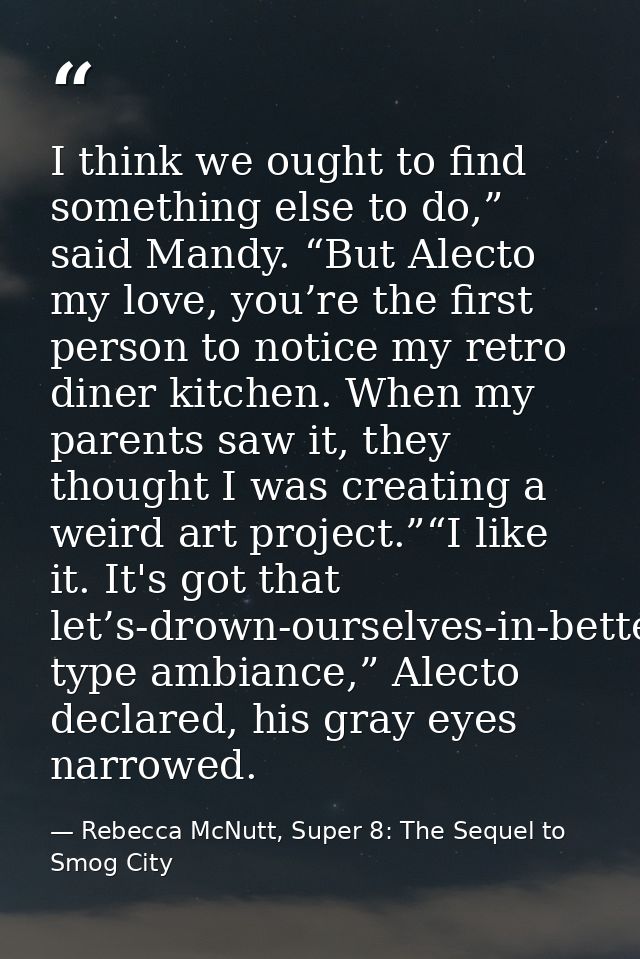 I think we ought to find something else to do,” said Mandy. “But Alecto my love, you’re the first person to notice my re — Rebecca McNutt, Super 8: The Sequel to Smog City