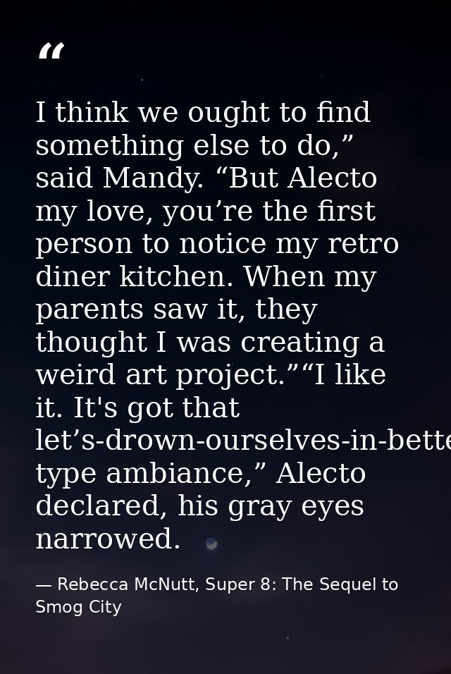 I think we ought to find something else to do,” said Mandy. “But Alecto my love, you’re the first person to notice my re — Rebecca McNutt, Super 8: The Sequel to Smog City