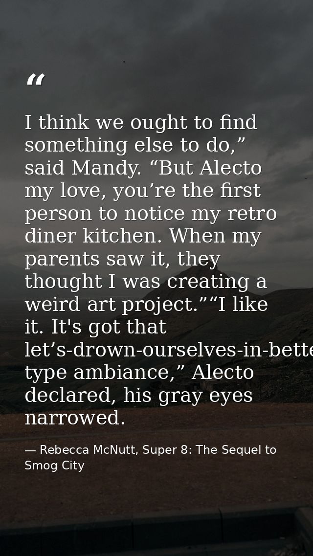I think we ought to find something else to do,” said Mandy. “But Alecto my love, you’re the first person to notice my re — Rebecca McNutt, Super 8: The Sequel to Smog City