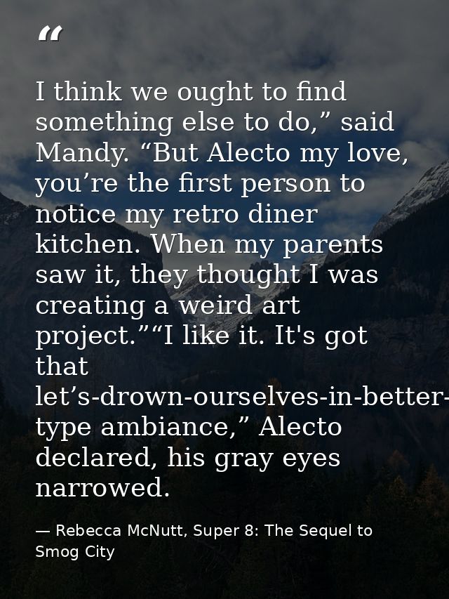 I think we ought to find something else to do,” said Mandy. “But Alecto my love, you’re the first person to notice my re — Rebecca McNutt, Super 8: The Sequel to Smog City