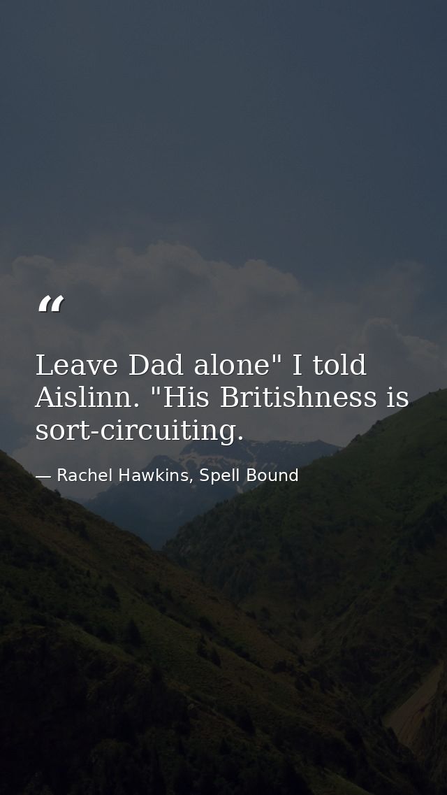 Leave Dad alone" I told Aislinn. "His Britishness is sort-circuiting. — Rachel Hawkins, Spell Bound