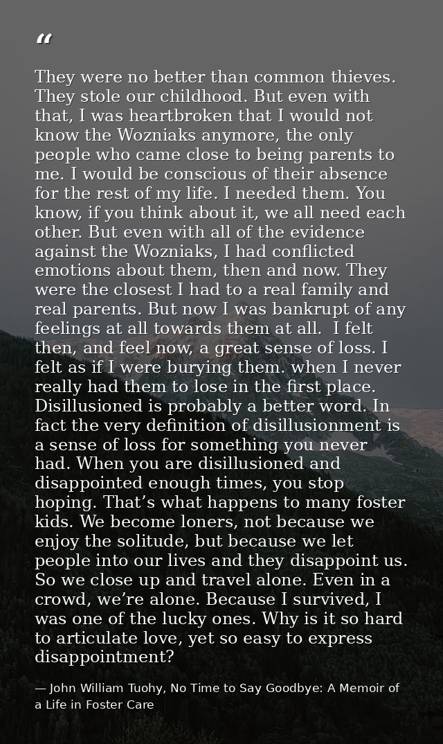 They were no better than common thieves. They stole our childhood. But even with that, I was heartbroken that I would no — John William Tuohy, No Time to Say Goodbye: A Memoir of a Life in Foster Care