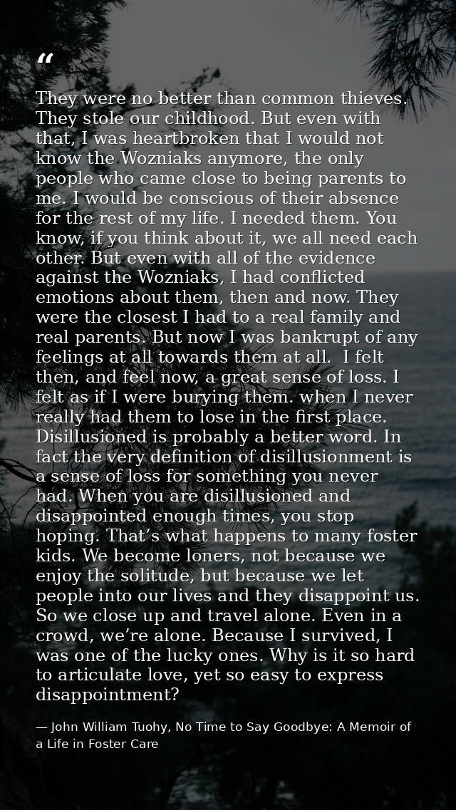 They were no better than common thieves. They stole our childhood. But even with that, I was heartbroken that I would no — John William Tuohy, No Time to Say Goodbye: A Memoir of a Life in Foster Care