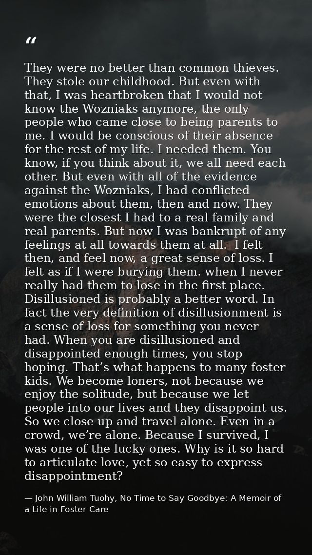 They were no better than common thieves. They stole our childhood. But even with that, I was heartbroken that I would no — John William Tuohy, No Time to Say Goodbye: A Memoir of a Life in Foster Care