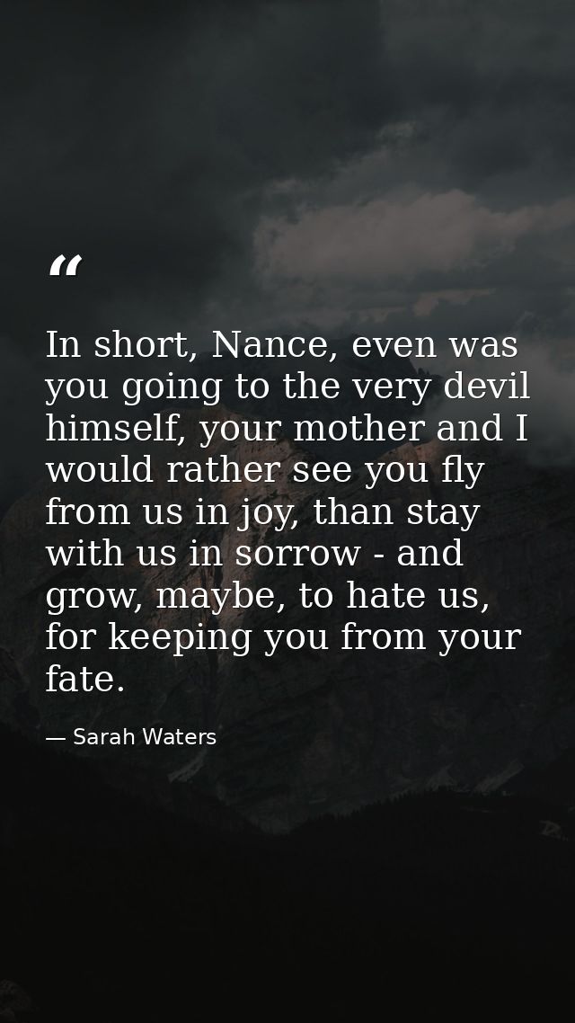 In short, Nance, even was you going to the very devil himself, your mother and I would rather see you fly from us in joy — Sarah Waters