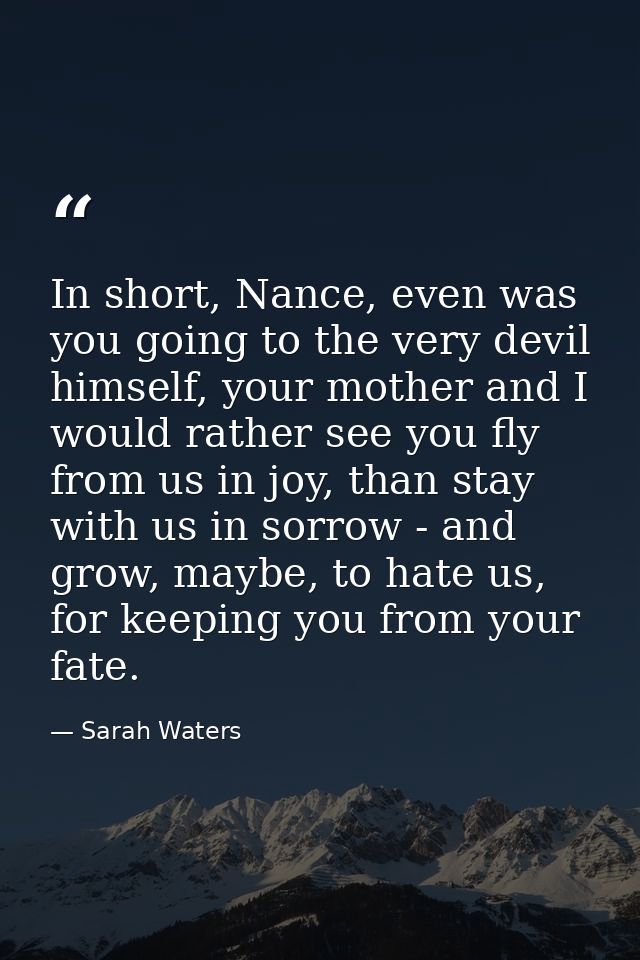 In short, Nance, even was you going to the very devil himself, your mother and I would rather see you fly from us in joy — Sarah Waters