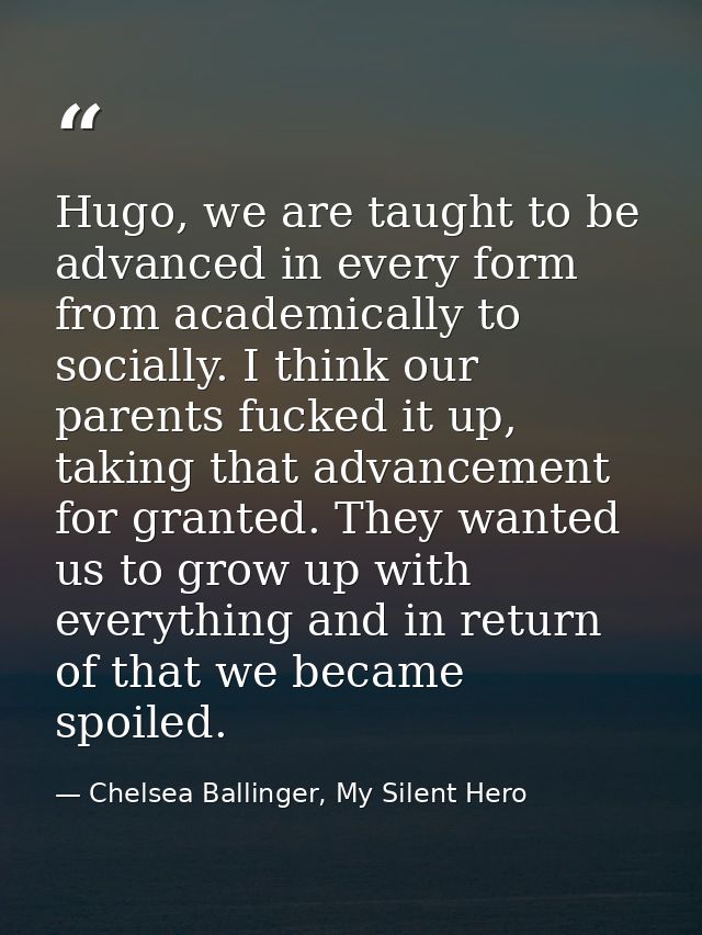 Hugo, we are taught to be advanced in every form from academically to socially. I think our parents fucked it up, taking — Chelsea Ballinger, My Silent Hero