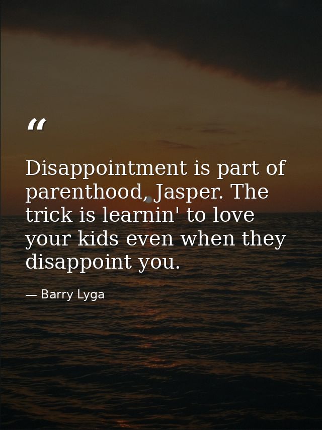 Disappointment is part of parenthood, Jasper. The trick is learnin' to love your kids even when they disappoint you. — Barry Lyga