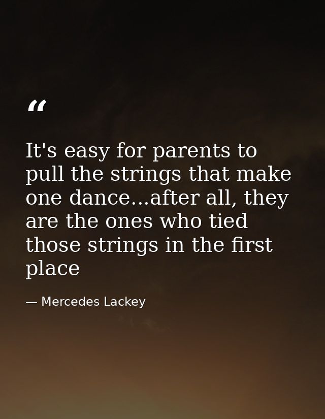 It's easy for parents to pull the strings that make one dance...after all, they are the ones who tied those strings in t — Mercedes Lackey
