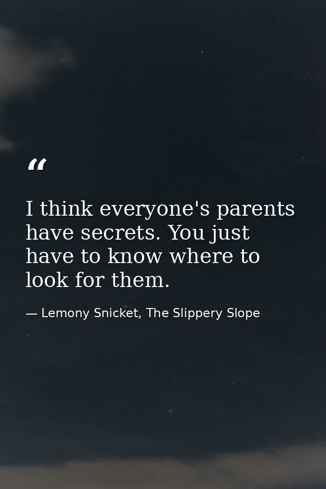 I think everyone's parents have secrets. You just have to know where to look for them. — Lemony Snicket, The Slippery Slope