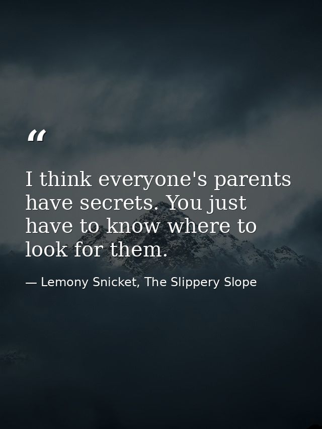 I think everyone's parents have secrets. You just have to know where to look for them. — Lemony Snicket, The Slippery Slope