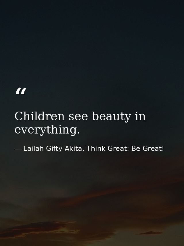 Children see beauty in everything. — Lailah Gifty Akita, Think Great: Be Great!