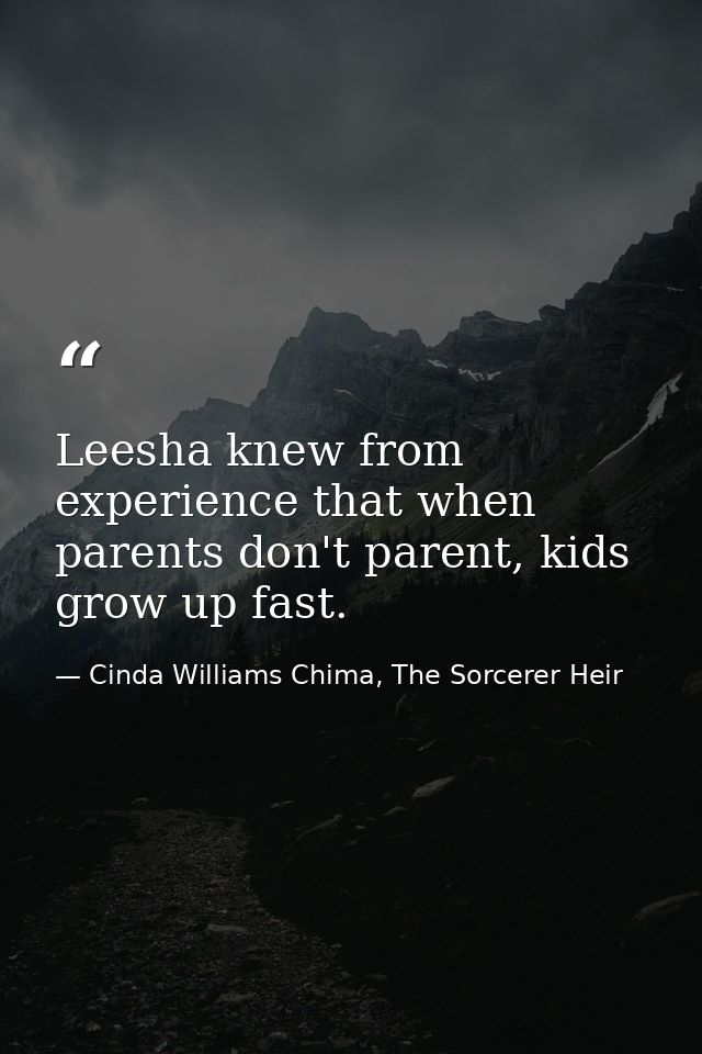 Leesha knew from experience that when parents don't parent, kids grow up fast. — Cinda Williams Chima, The Sorcerer Heir
