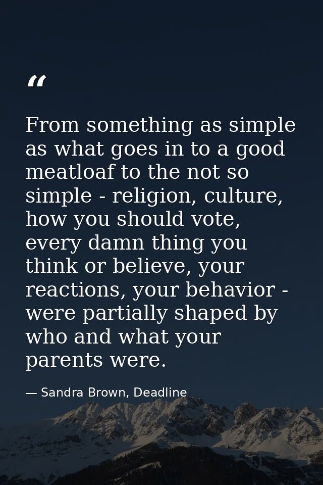 From something as simple as what goes in to a good meatloaf to the not so simple - religion, culture, how you should vot — Sandra Brown, Deadline