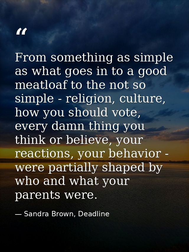 From something as simple as what goes in to a good meatloaf to the not so simple - religion, culture, how you should vot — Sandra Brown, Deadline