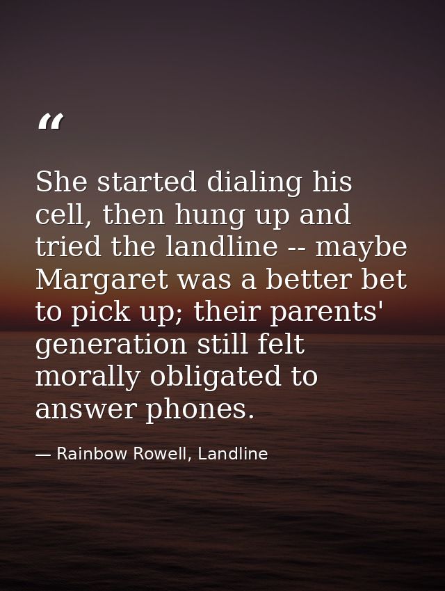 She started dialing his cell, then hung up and tried the landline -- maybe Margaret was a better bet to pick up; their p — Rainbow Rowell, Landline