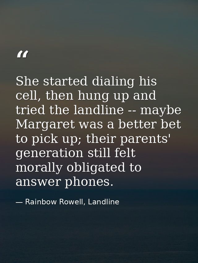 She started dialing his cell, then hung up and tried the landline -- maybe Margaret was a better bet to pick up; their p — Rainbow Rowell, Landline