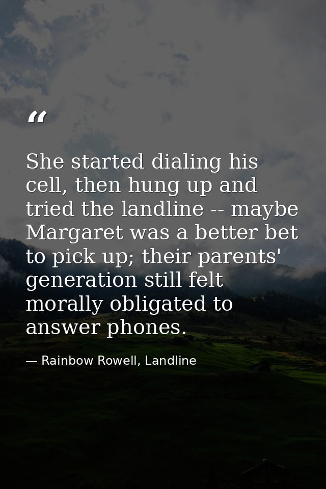 She started dialing his cell, then hung up and tried the landline -- maybe Margaret was a better bet to pick up; their p — Rainbow Rowell, Landline