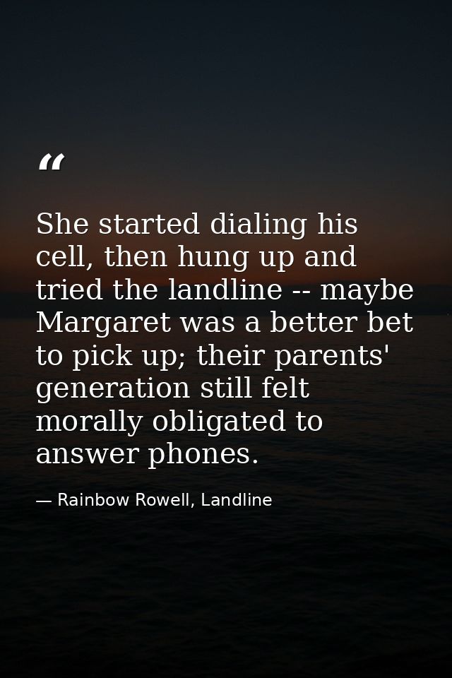 She started dialing his cell, then hung up and tried the landline -- maybe Margaret was a better bet to pick up; their p — Rainbow Rowell, Landline
