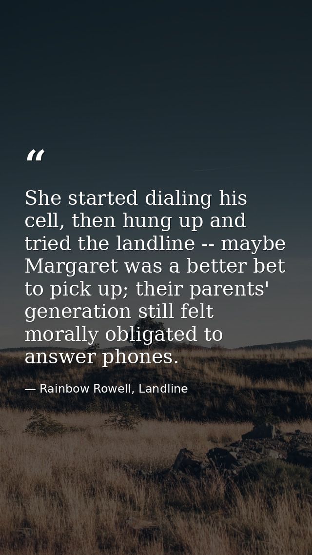 She started dialing his cell, then hung up and tried the landline -- maybe Margaret was a better bet to pick up; their p — Rainbow Rowell, Landline