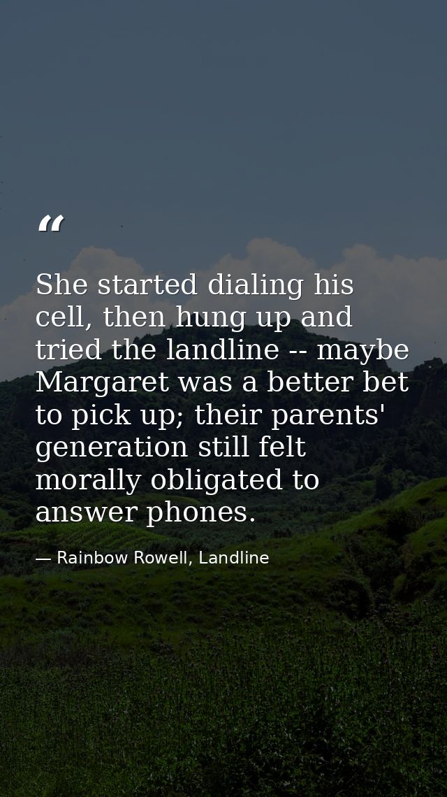 She started dialing his cell, then hung up and tried the landline -- maybe Margaret was a better bet to pick up; their p — Rainbow Rowell, Landline