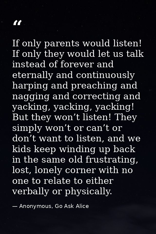 If only parents would listen! If only they would let us talk instead of forever and eternally and continuously harping a — Anonymous, Go Ask Alice