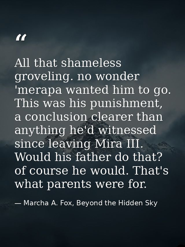 All that shameless groveling. no wonder 'merapa wanted him to go. This was his punishment, a conclusion clearer than any — Marcha A. Fox, Beyond the Hidden Sky