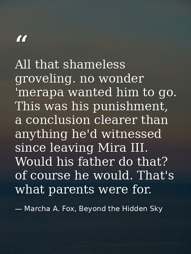 All that shameless groveling. no wonder 'merapa wanted him to go. This was his punishment, a conclusion clearer than any — Marcha A. Fox, Beyond the Hidden Sky