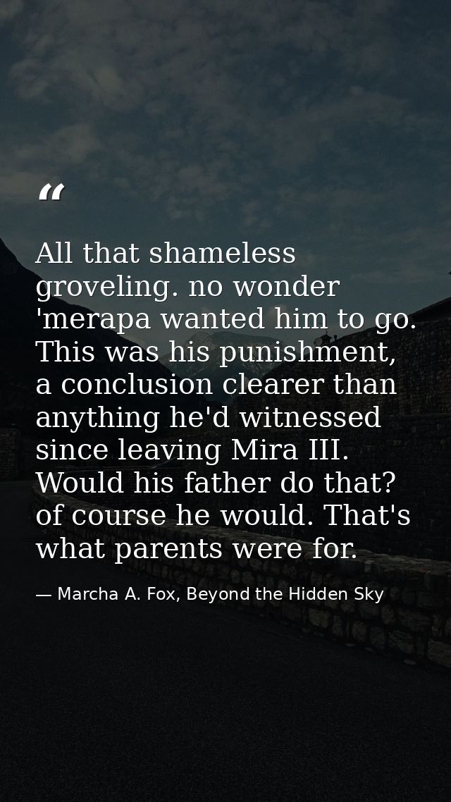 All that shameless groveling. no wonder 'merapa wanted him to go. This was his punishment, a conclusion clearer than any — Marcha A. Fox, Beyond the Hidden Sky