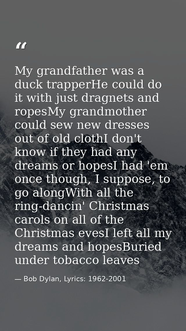 My grandfather was a duck trapperHe could do it with just dragnets and ropesMy grandmother could sew new dresses out of  — Bob Dylan, Lyrics: 1962-2001
