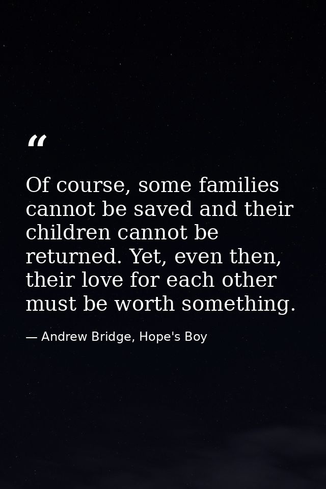 Of course, some families cannot be saved and their children cannot be returned. Yet, even then, their love for each othe — Andrew Bridge, Hope's Boy