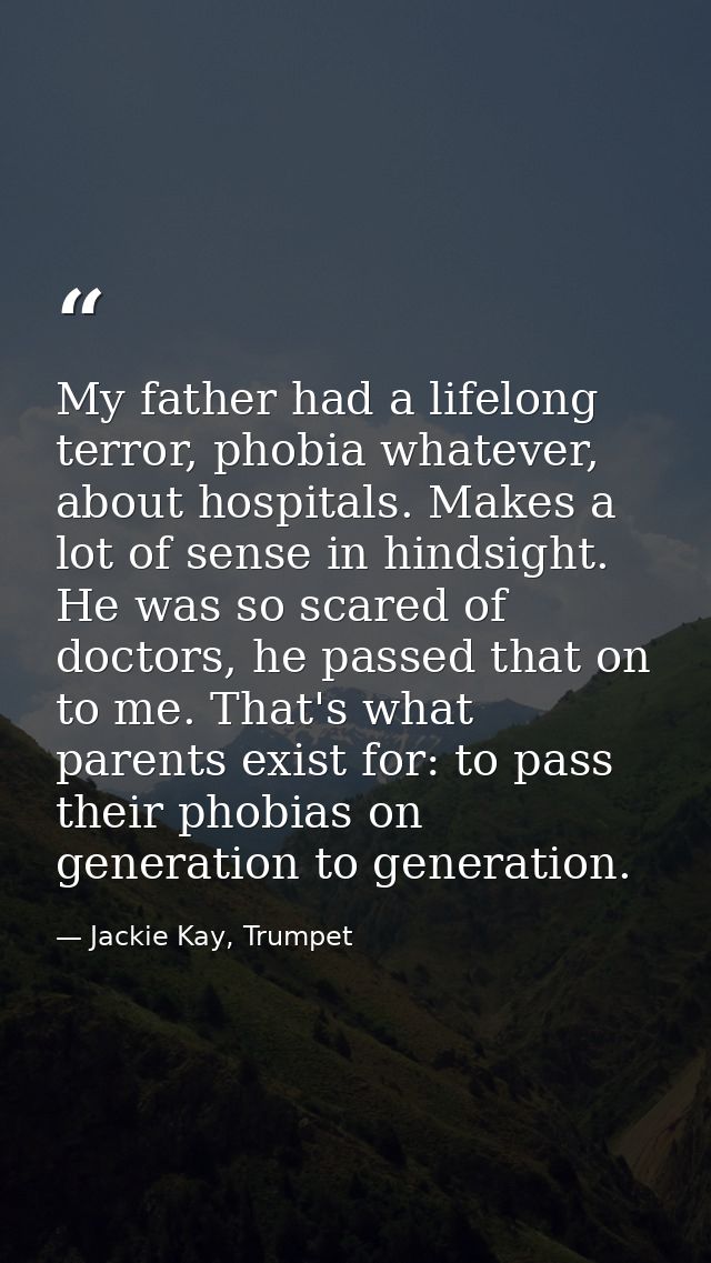 My father had a lifelong terror, phobia whatever, about hospitals. Makes a lot of sense in hindsight. He was so scared o — Jackie Kay, Trumpet