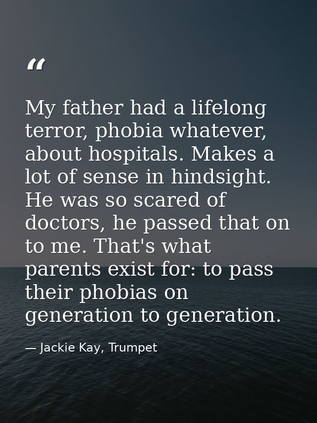 My father had a lifelong terror, phobia whatever, about hospitals. Makes a lot of sense in hindsight. He was so scared o — Jackie Kay, Trumpet