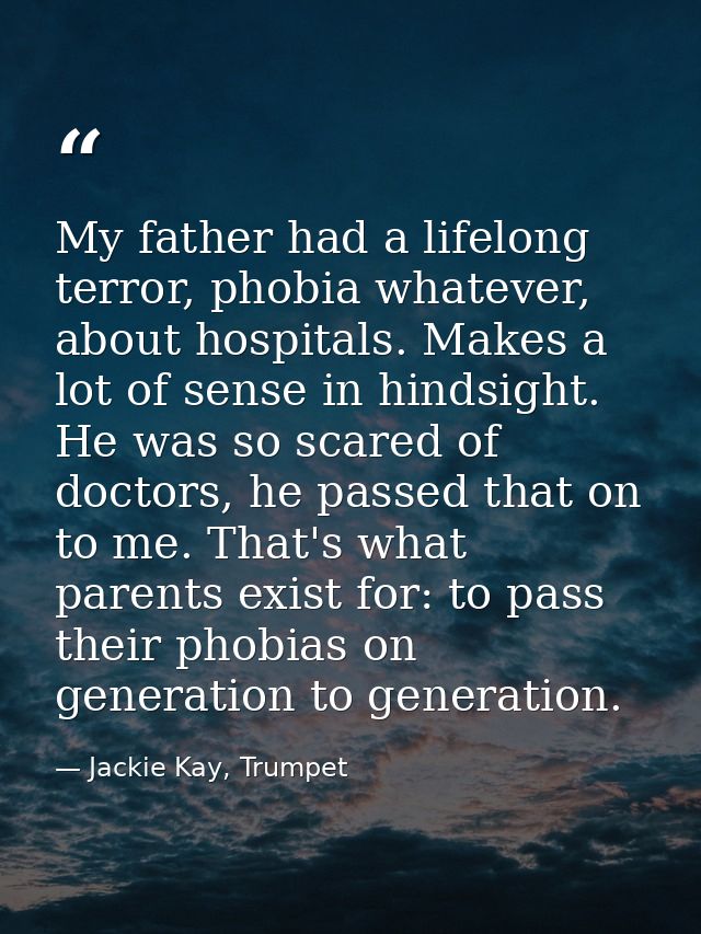My father had a lifelong terror, phobia whatever, about hospitals. Makes a lot of sense in hindsight. He was so scared o — Jackie Kay, Trumpet