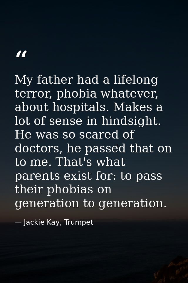 My father had a lifelong terror, phobia whatever, about hospitals. Makes a lot of sense in hindsight. He was so scared o — Jackie Kay, Trumpet