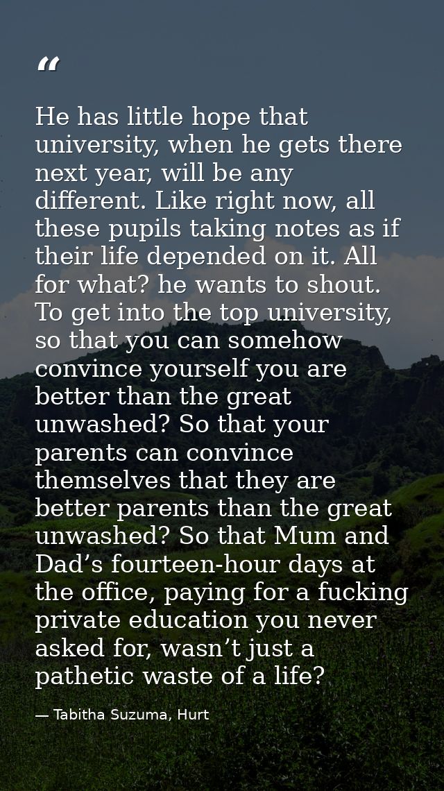 He has little hope that university, when he gets there next year, will be any different. Like right now, all these pupil — Tabitha Suzuma, Hurt