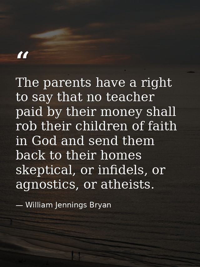 The parents have a right to say that no teacher paid by their money shall rob their children of faith in God and send th — William Jennings Bryan