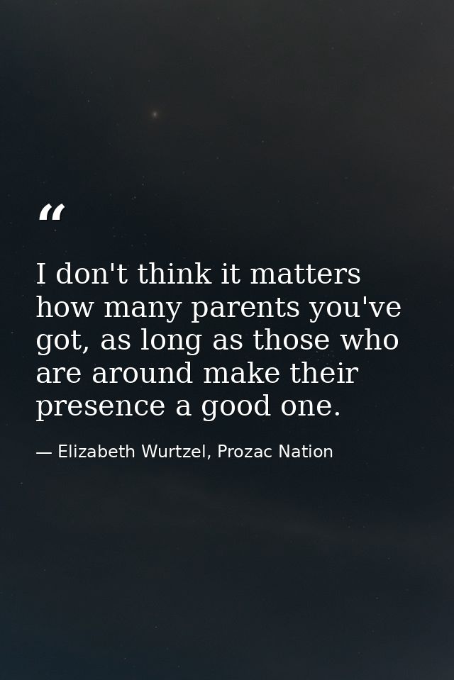 I don't think it matters how many parents you've got, as long as those who are around make their presence a good one. — Elizabeth Wurtzel, Prozac Nation