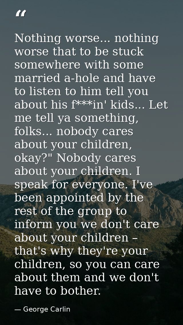 Nothing worse... nothing worse that to be stuck somewhere with some married a-hole and have to listen to him tell you ab — George Carlin