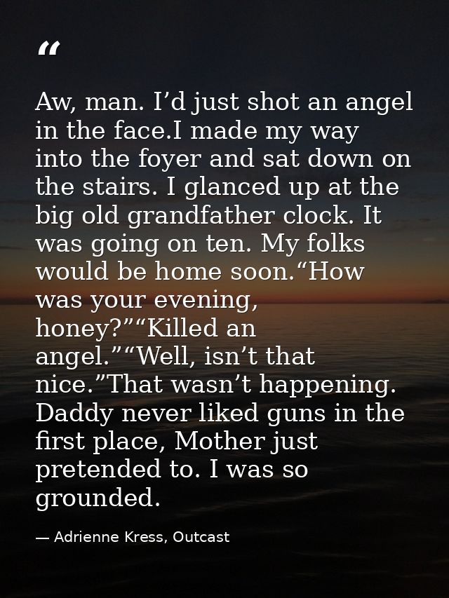 Aw, man. I’d just shot an angel in the face.I made my way into the foyer and sat down on the stairs. I glanced up at the — Adrienne Kress, Outcast