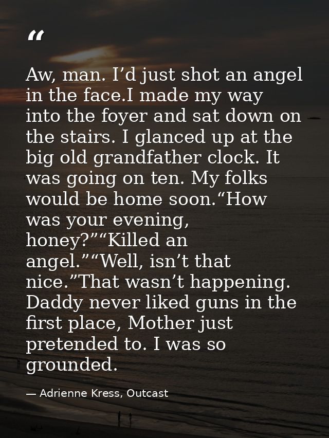 Aw, man. I’d just shot an angel in the face.I made my way into the foyer and sat down on the stairs. I glanced up at the — Adrienne Kress, Outcast