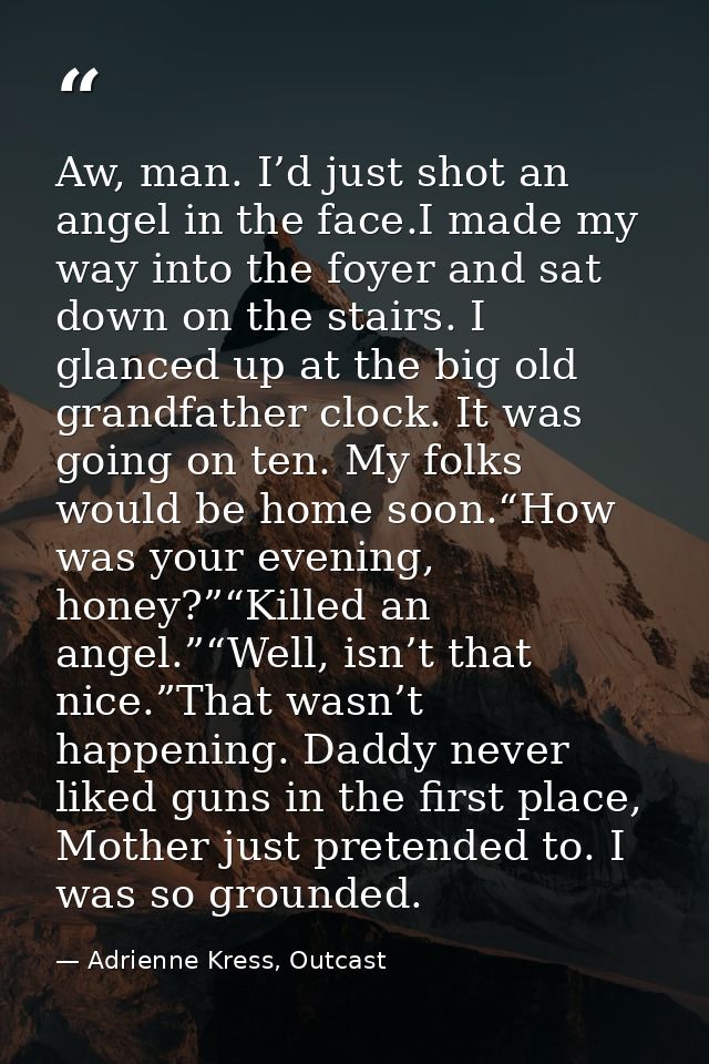 Aw, man. I’d just shot an angel in the face.I made my way into the foyer and sat down on the stairs. I glanced up at the — Adrienne Kress, Outcast