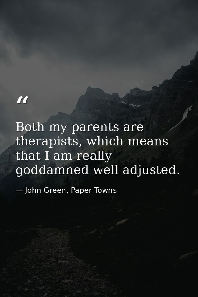 Both my parents are therapists, which means that I am really goddamned well adjusted. — John Green, Paper Towns