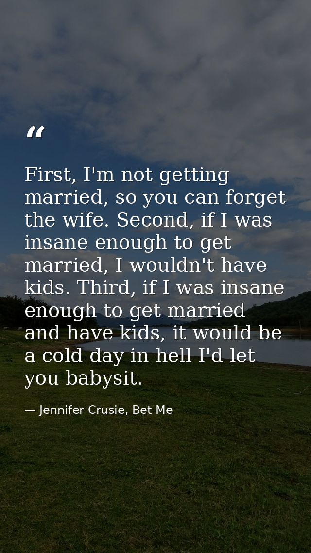 First, I'm not getting married, so you can forget the wife. Second, if I was insane enough to get married, I wouldn't ha — Jennifer Crusie, Bet Me