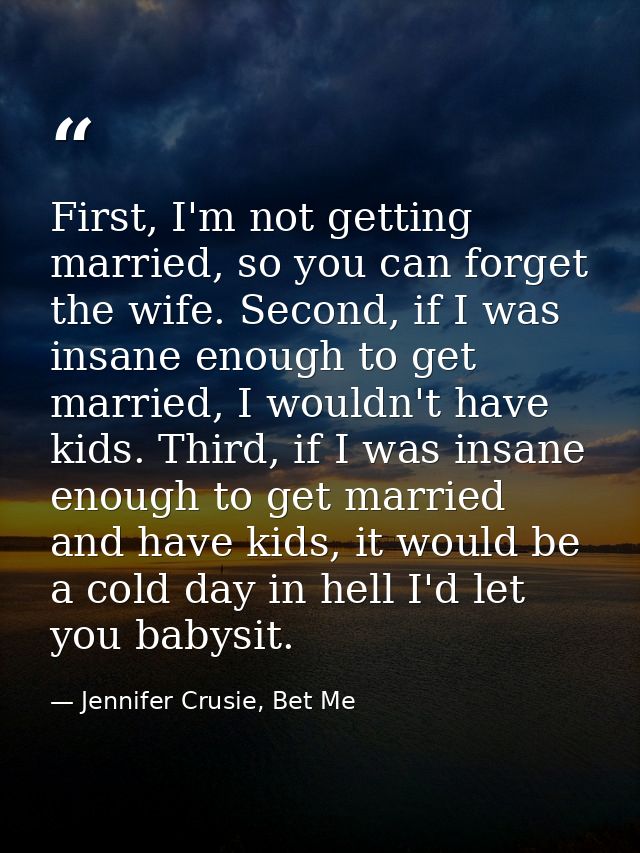 First, I'm not getting married, so you can forget the wife. Second, if I was insane enough to get married, I wouldn't ha — Jennifer Crusie, Bet Me