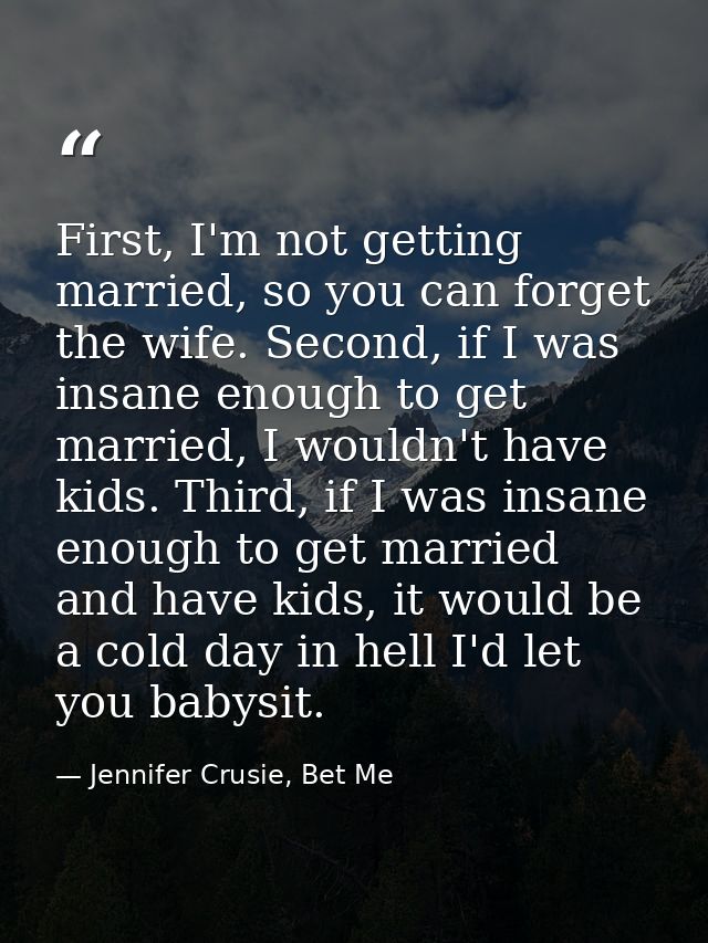 First, I'm not getting married, so you can forget the wife. Second, if I was insane enough to get married, I wouldn't ha — Jennifer Crusie, Bet Me