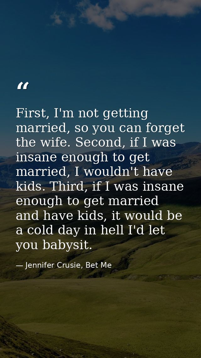 First, I'm not getting married, so you can forget the wife. Second, if I was insane enough to get married, I wouldn't ha — Jennifer Crusie, Bet Me