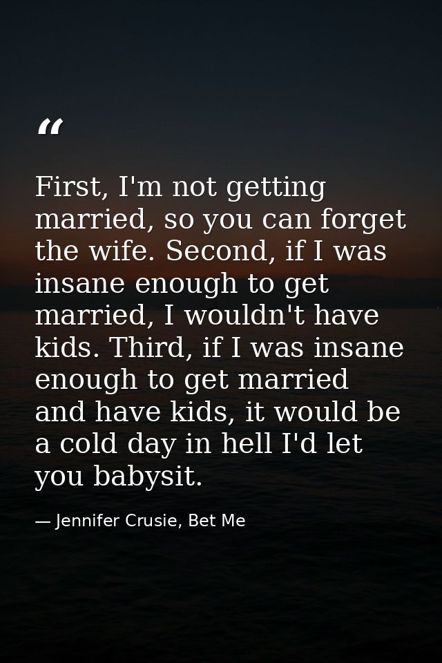 First, I'm not getting married, so you can forget the wife. Second, if I was insane enough to get married, I wouldn't ha — Jennifer Crusie, Bet Me