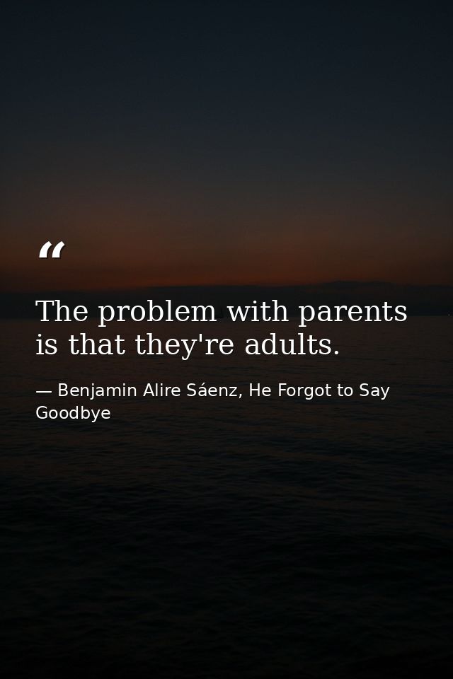 The problem with parents is that they're adults. — Benjamin Alire Sáenz, He Forgot to Say Goodbye